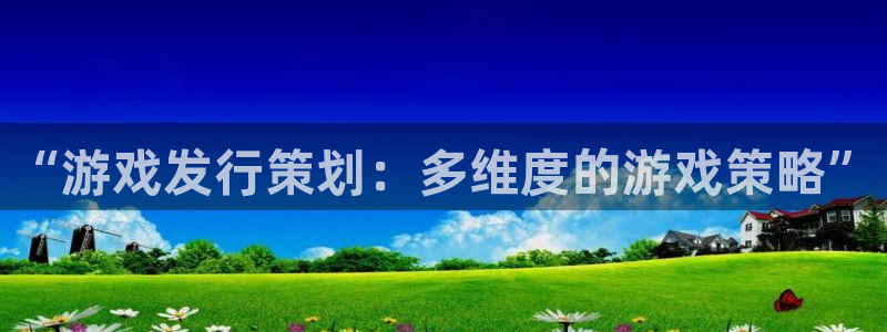 亿万28官网注册地址：“游戏发行策划：多维度的游戏策略”