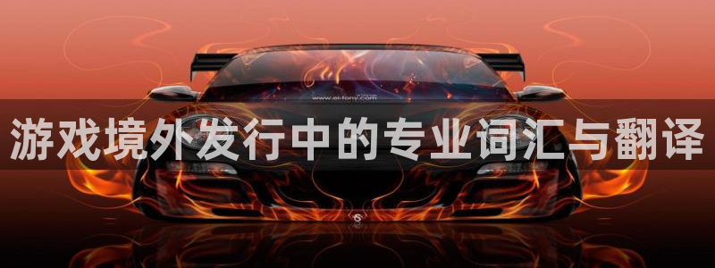 亿万28集团：游戏境外发行中的专业词汇与翻译