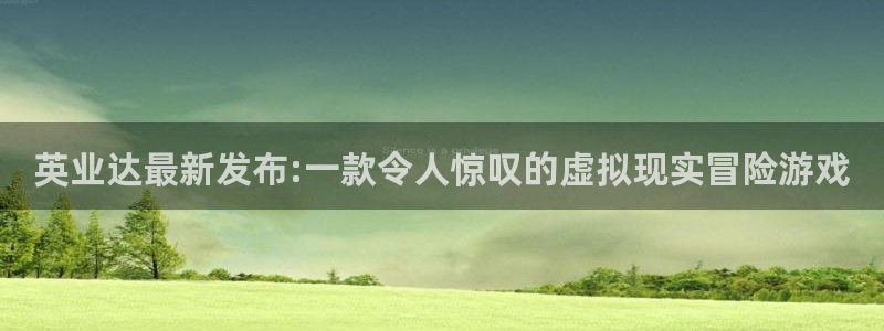 亿万28子教育科技(江门)有限公司：英业达最新发布:一款令人惊叹的虚拟现实冒险游戏
