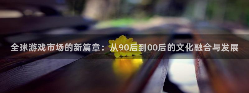亿万28子图片：全球游戏市场的新篇章：从90后到00后的文化融合与发展