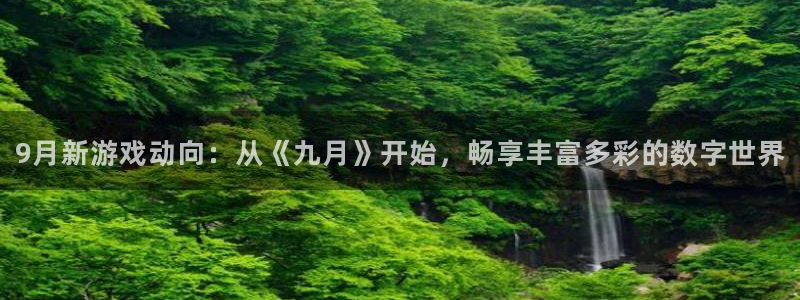 亿万28官网平台怎么样可靠吗：9月新游戏动向：从《九月》开始，畅享丰富多彩的数字世界