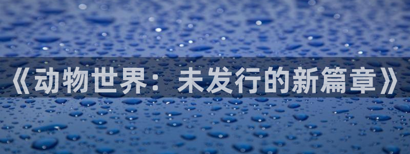 亿万28子图片：《动物世界：未发行的新篇章》