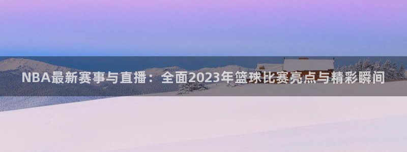 山猫足球免费直播高清视频：NBA最新赛事与直播：全面2023年篮球比赛亮点与精彩瞬间