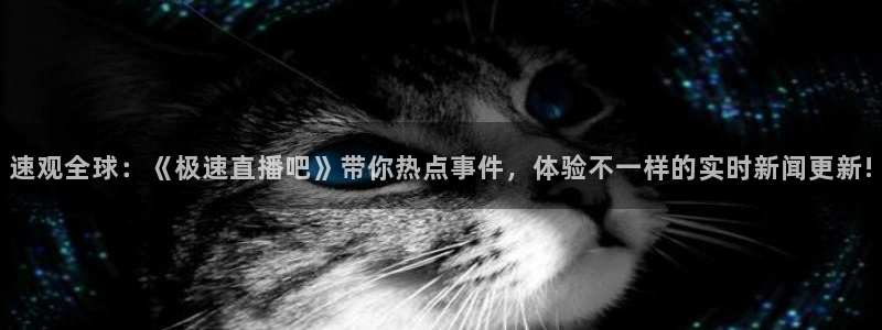 山猫直播足球：速观全球：《极速直播吧》带你热点事件，体验不一样的实时新闻更新!