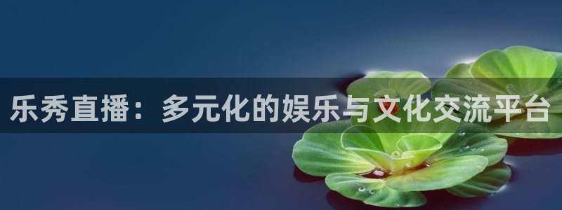 山猫体育赛事在线直播视频：乐秀直播：多元化的娱乐与文化交流平台
